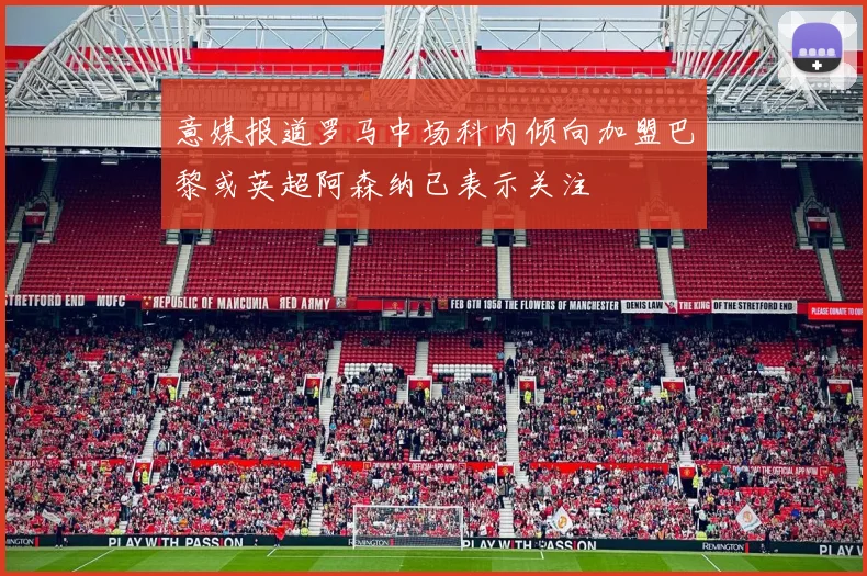 意媒报道罗马中场科内倾向加盟巴黎或英超阿森纳已表示关注