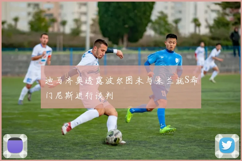迪马济奥透露波尔图未与米兰就S希门尼斯进行谈判